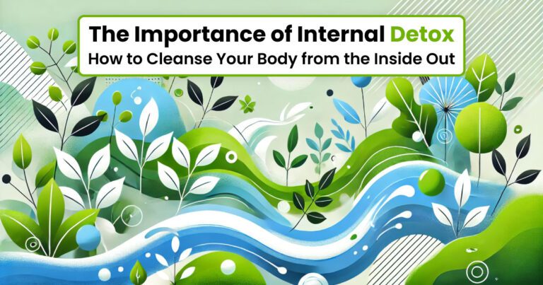 The Importance of Internal Detox: How to Cleanse Your Body from the Inside Out