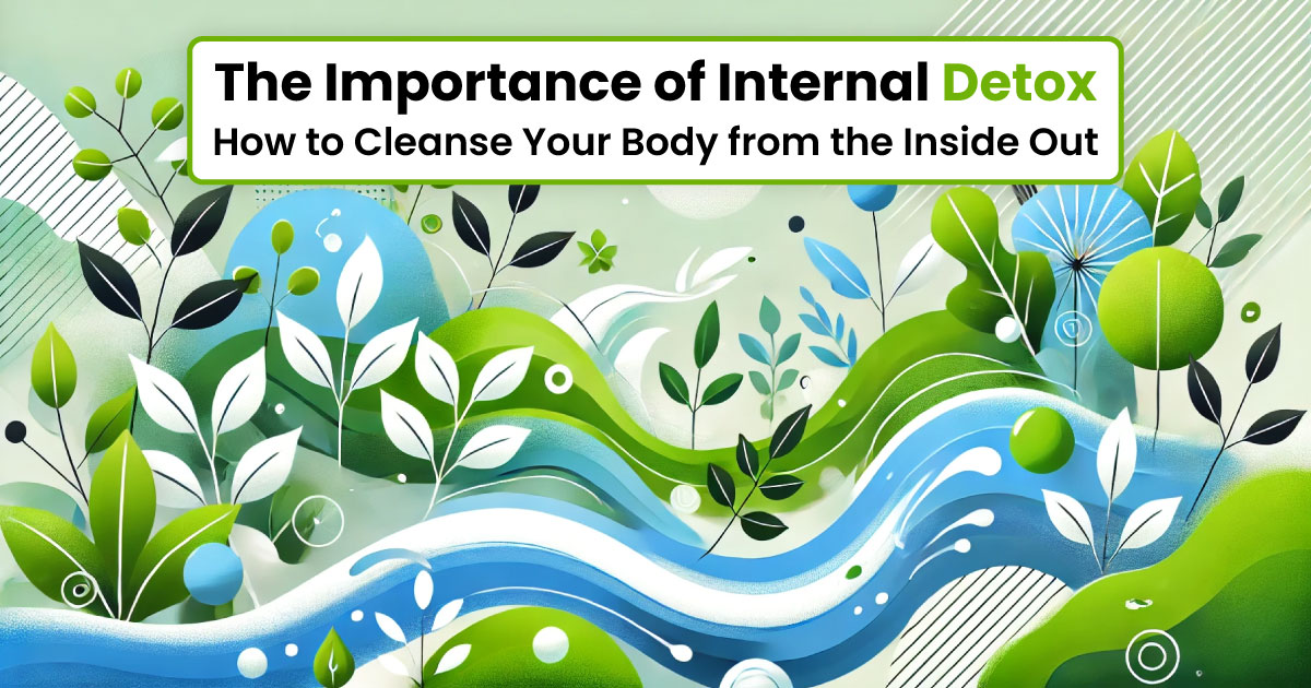 The Importance of Internal Detox: How to Cleanse Your Body from the Inside Out